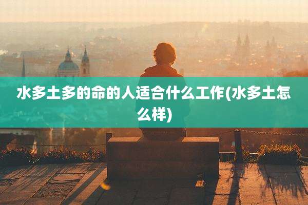 水多土多的命的人适合什么工作(水多土怎么样)