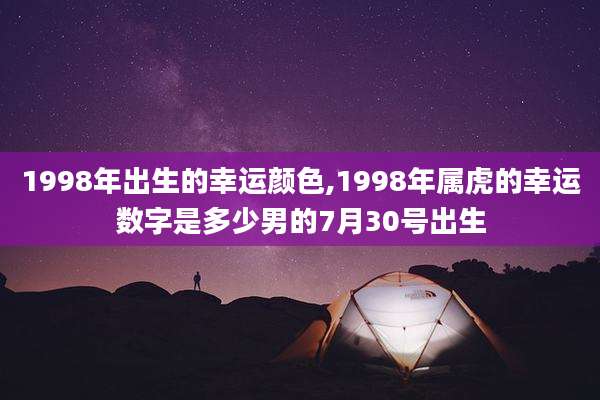 1998年出生的幸运颜色,1998年属虎的幸运数字是多少男的7月30号出生