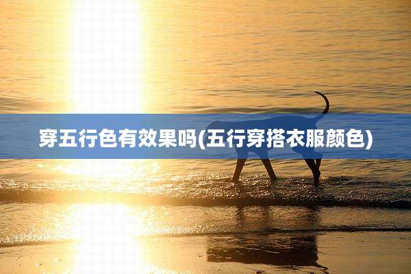 穿五行色有效果吗(五行穿搭衣服颜色)