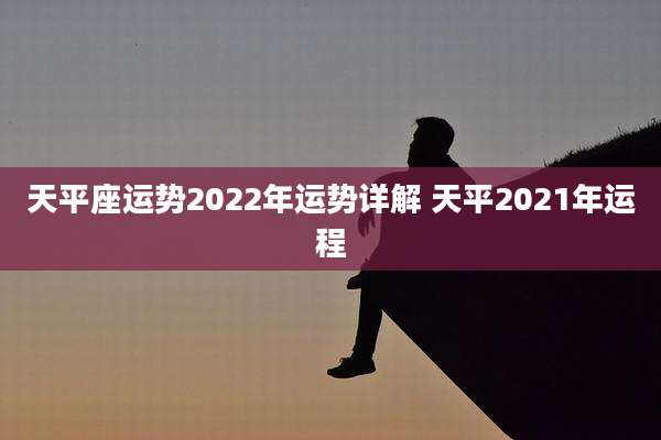 天平座运势2022年运势详解 天平2021年运程