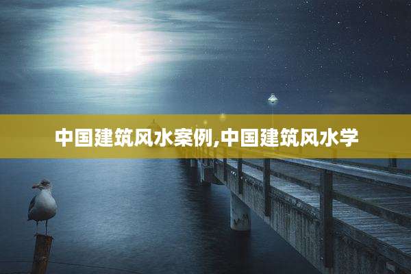 中国建筑风水案例,中国建筑风水学