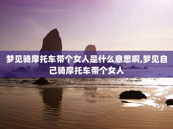 梦见骑摩托车带个女人是什么意思啊,梦见自己骑摩托车带个女人