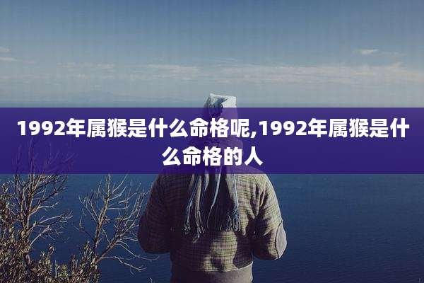 1992年属猴是什么命格呢,1992年属猴是什么命格的人
