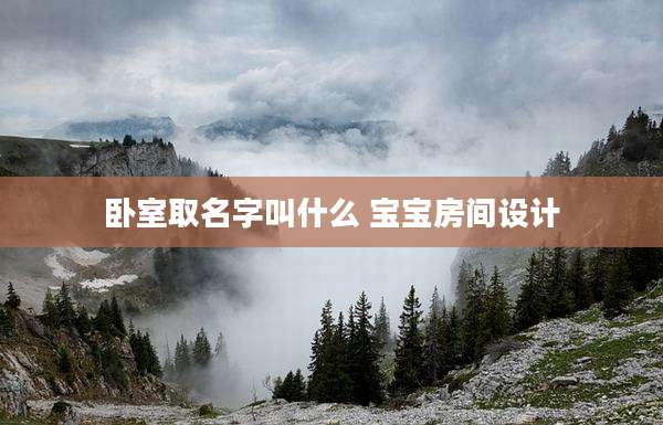 卧室取名字叫什么 宝宝房间设计