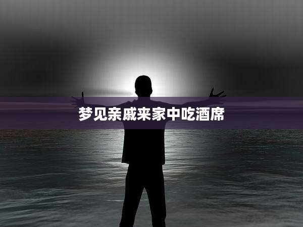 梦见亲戚来家中吃酒席