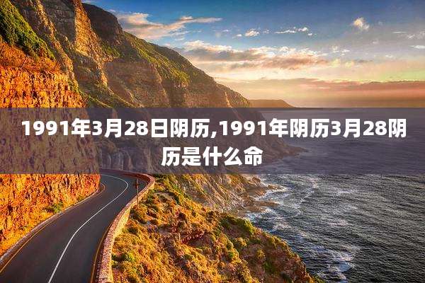 1991年3月28日阴历,1991年阴历3月28阴历是什么命