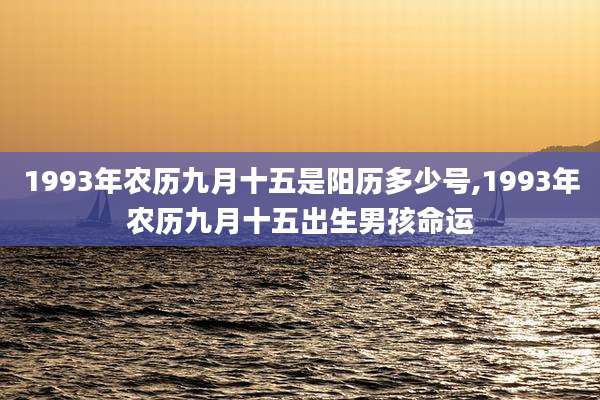 1993年农历九月十五是阳历多少号,1993年农历九月十五出生男孩命运