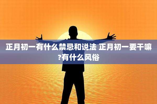 正月初一有什么禁忌和说法 正月初一要干嘛?有什么风俗