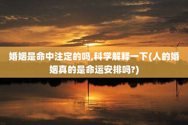 婚姻是命中注定的吗,科学解释一下(人的婚姻真的是命运安排吗?)