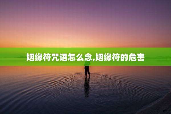 姻缘符咒语怎么念,姻缘符的危害