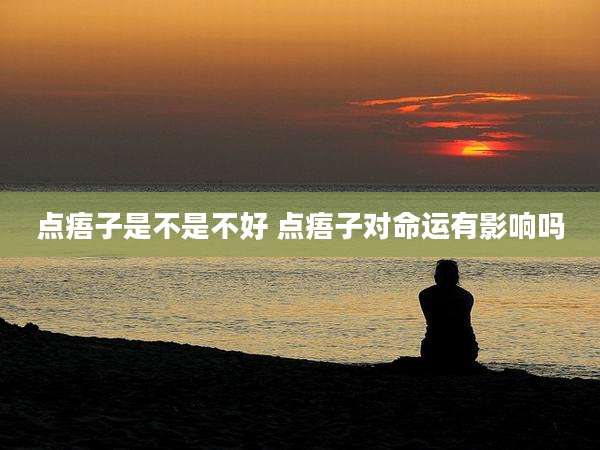 点痦子是不是不好 点痦子对命运有影响吗
