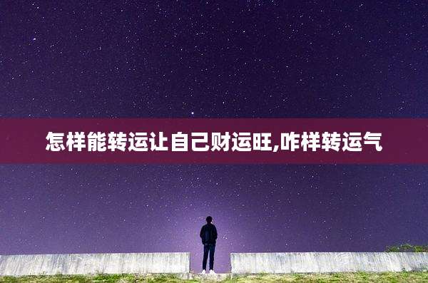 怎样能转运让自己财运旺,咋样转运气