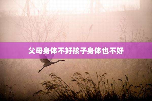 父母身体不好孩子身体也不好