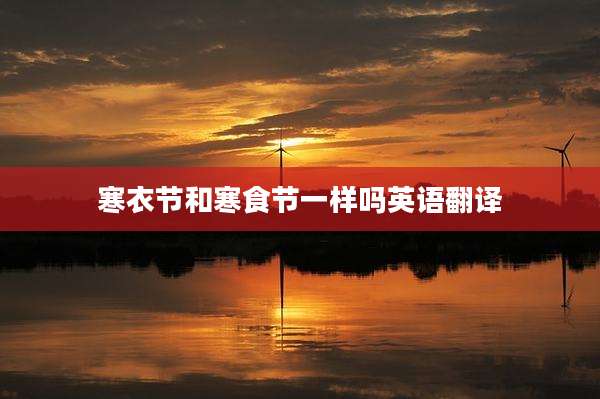 寒衣节和寒食节一样吗英语翻译