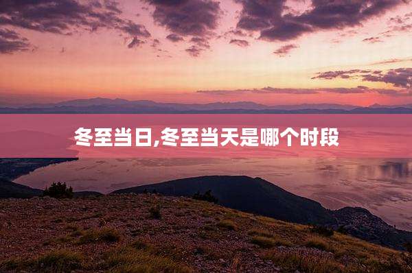 冬至当日,冬至当天是哪个时段