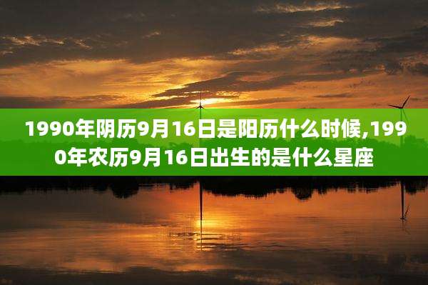 1990年阴历9月16日是阳历什么时候,1990年农历9月16日出生的是什么星座
