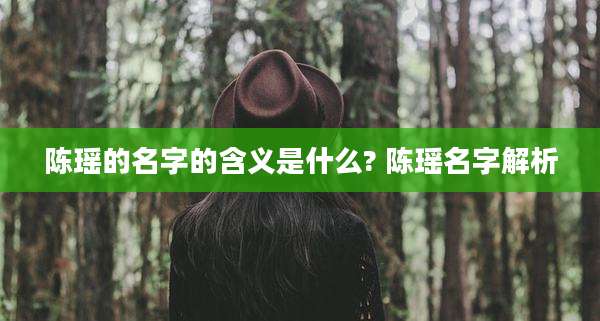 陈瑶的名字的含义是什么? 陈瑶名字解析