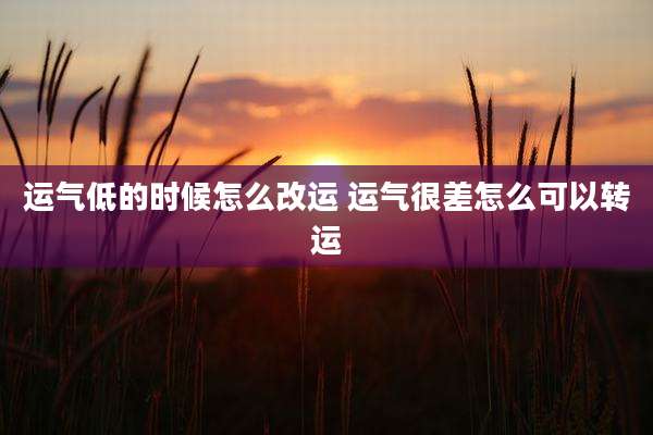 运气低的时候怎么改运 运气很差怎么可以转运