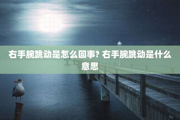 右手腕跳动是怎么回事? 右手腕跳动是什么意思