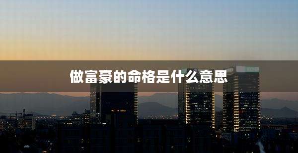 做富豪的命格是什么意思