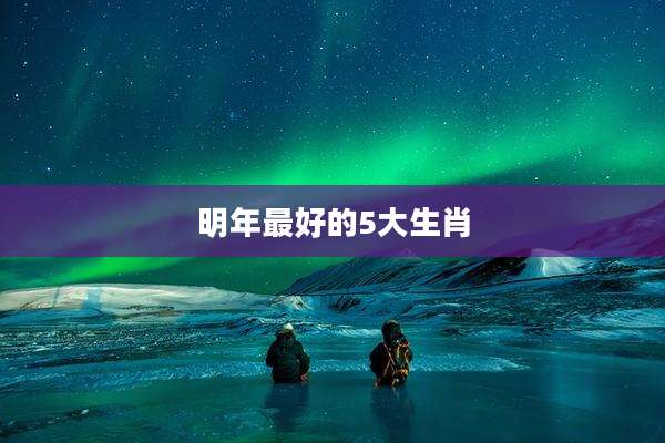 明年最好的5大生肖