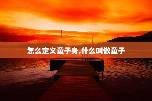 怎么定义童子身,什么叫做童子