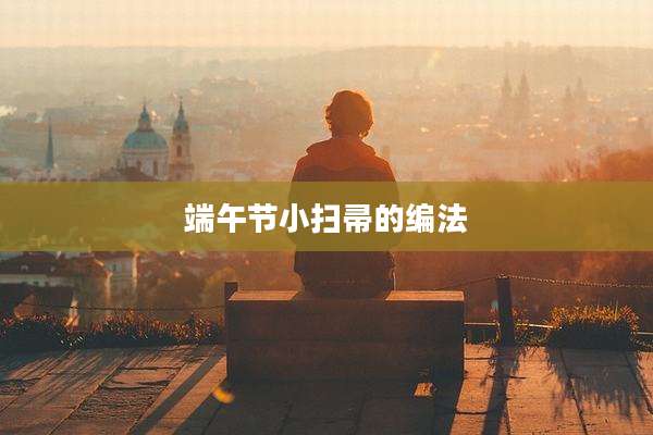 端午节小扫帚的编法
