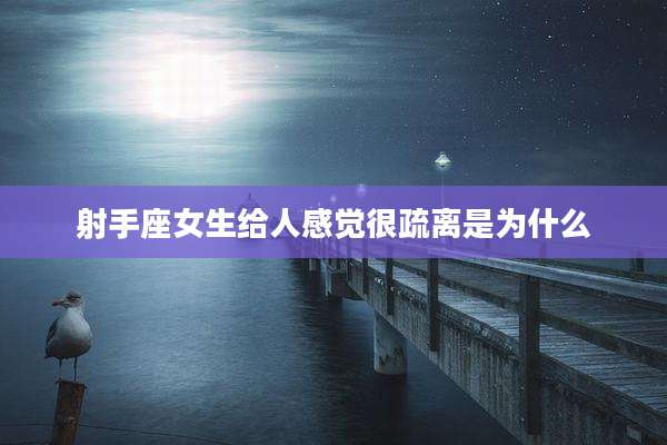 射手座女生给人感觉很疏离是为什么