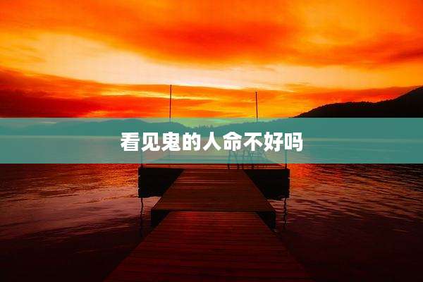 看见鬼的人命不好吗