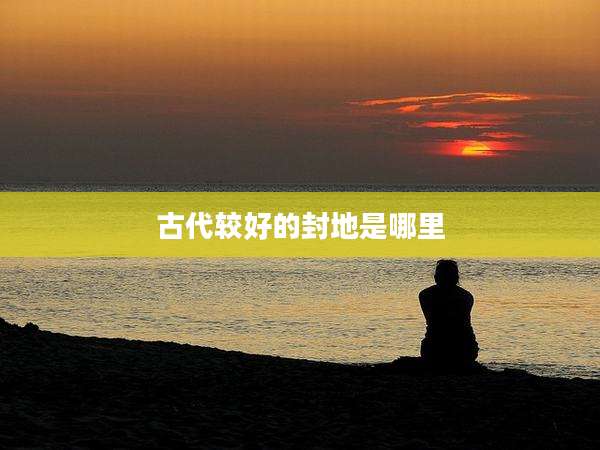 古代较好的封地是哪里