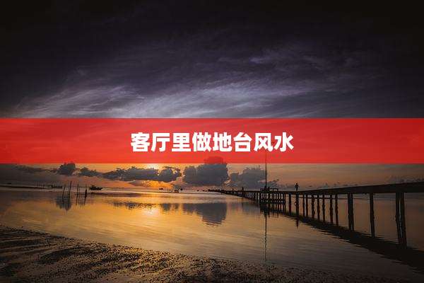 客厅里做地台风水