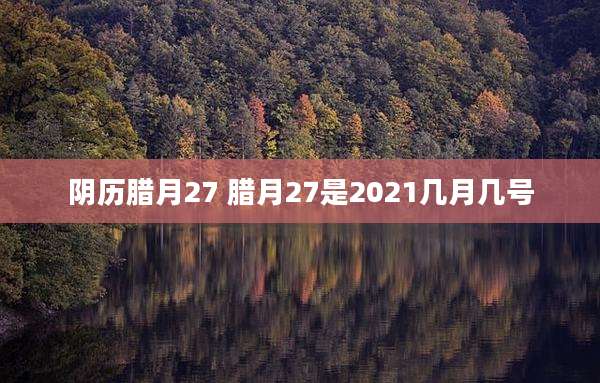 阴历腊月27 腊月27是2021几月几号