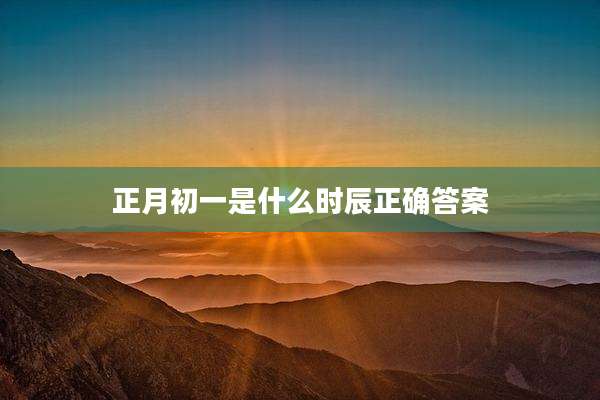 正月初一是什么时辰正确答案