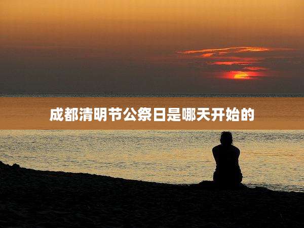 成都清明节公祭日是哪天开始的