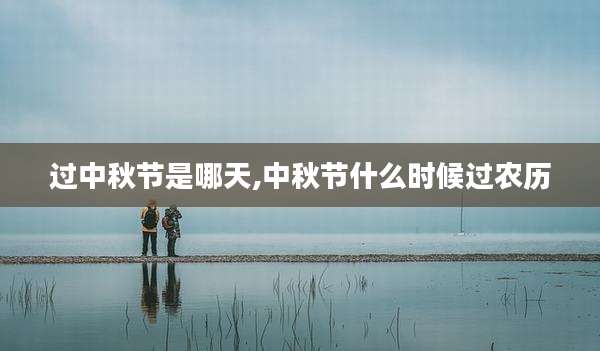 过中秋节是哪天,中秋节什么时候过农历