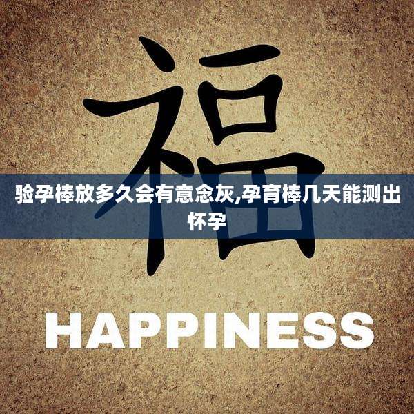 验孕棒放多久会有意念灰,孕育棒几天能测出怀孕