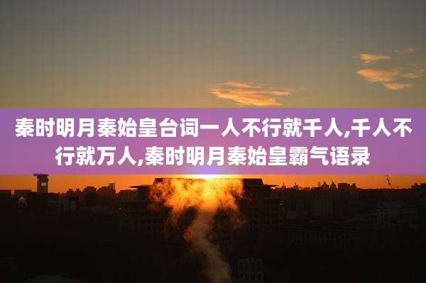 秦时明月秦始皇台词一人不行就千人,千人不行就万人,秦时明月秦始皇霸气语录