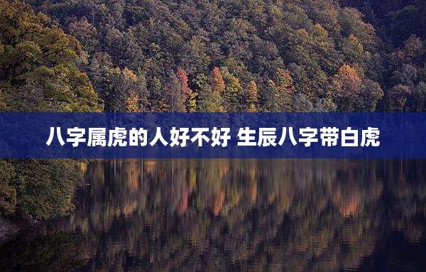 八字属虎的人好不好 生辰八字带白虎