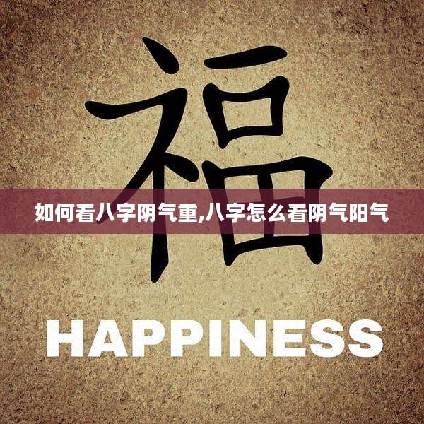 如何看八字阴气重,八字怎么看阴气阳气