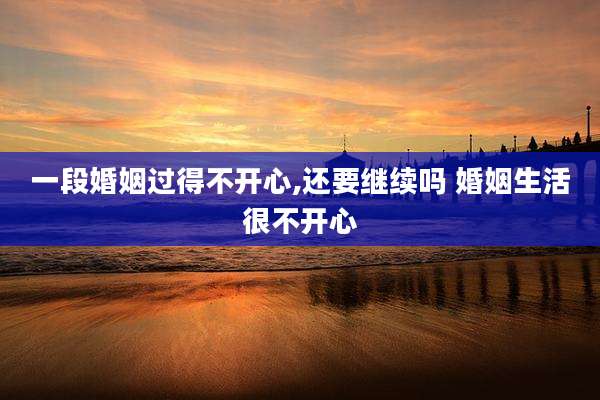 一段婚姻过得不开心,还要继续吗 婚姻生活很不开心