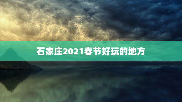 石家庄2021春节好玩的地方
