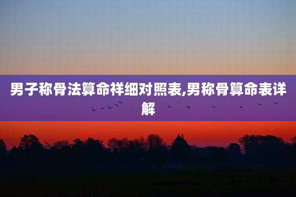 男子称骨法算命祥细对照表,男称骨算命表详解