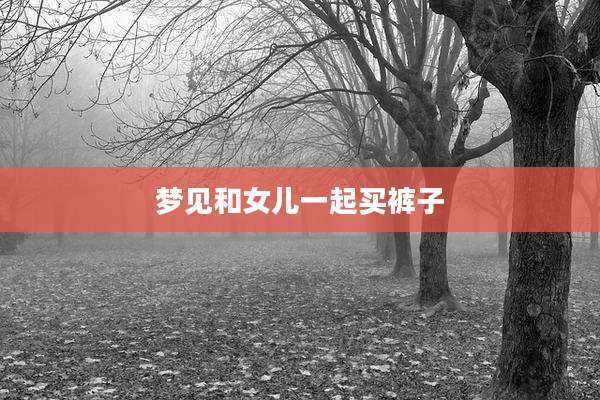梦见和女儿一起买裤子