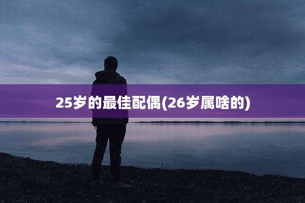 25岁的最佳配偶(26岁属啥的)
