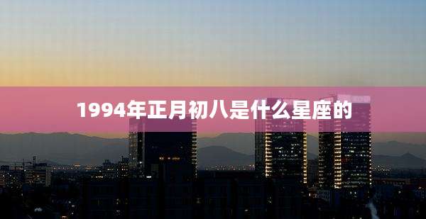 1994年正月初八是什么星座的