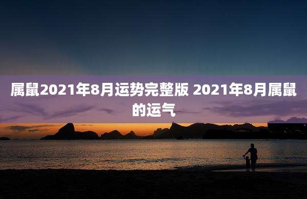 属鼠2021年8月运势完整版 2021年8月属鼠的运气