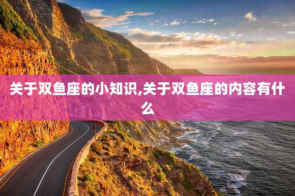 关于双鱼座的小知识,关于双鱼座的内容有什么