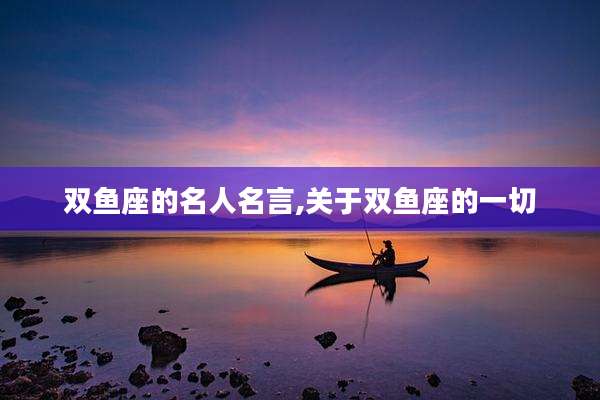 双鱼座的名人名言,关于双鱼座的一切