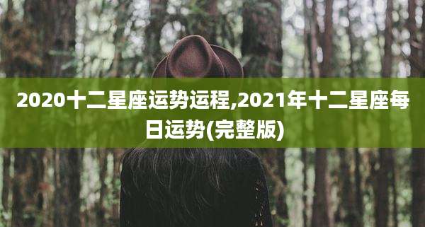 2020十二星座运势运程,2021年十二星座每日运势(完整版)
