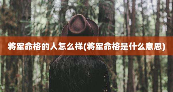 将军命格的人怎么样(将军命格是什么意思)